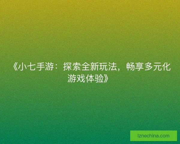 《小七手游:探索全新玩法,畅享多元化游戏体验》 《小七手游:探索全新玩法,畅享多元化游戏体验》