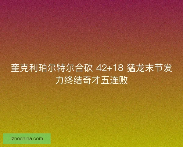 奎克利珀尔特尔合砍 42+18 猛龙末节发力终结奇才五连败