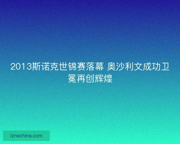 2013斯诺克世锦赛落幕 奥沙利文成功卫冕再创辉煌 2013斯诺克世锦赛落幕 奥沙利文成功卫冕再创辉煌