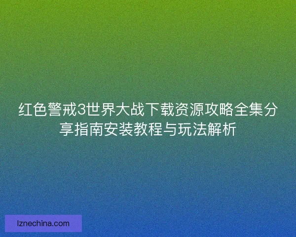 红色警戒3世界大战下载资源攻略全集分享指南安装教程与玩法解析