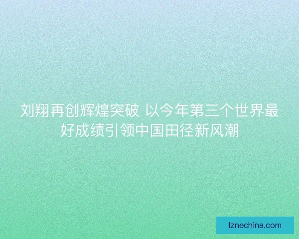 刘翔再创辉煌突破 以今年第三个世界最好成绩引领中国田径新风潮 刘翔再创辉煌突破 以今年第三个世界最好成绩引领中国田径新风潮