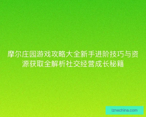 摩尔庄园游戏攻略大全新手进阶技巧与资源获取全解析社交经营成长秘籍
