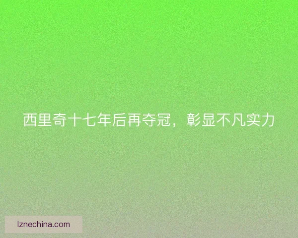 西里奇十七年后再夺冠,彰显不凡实力 西里奇十七年后再夺冠,彰显不凡实力