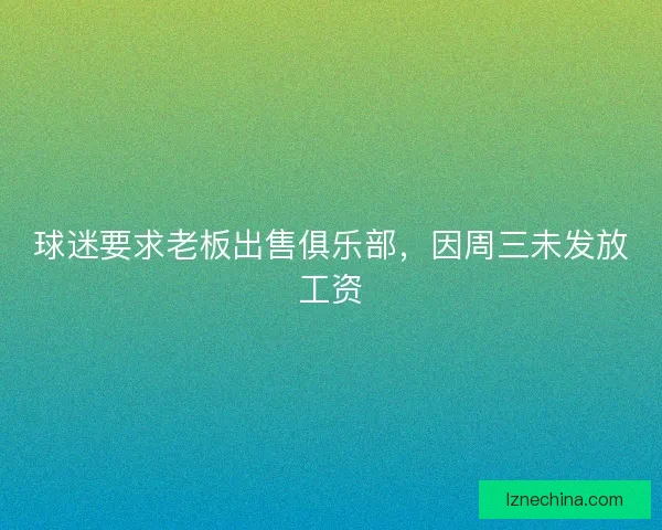 球迷要求老板出售俱乐部，因周三未发放工资