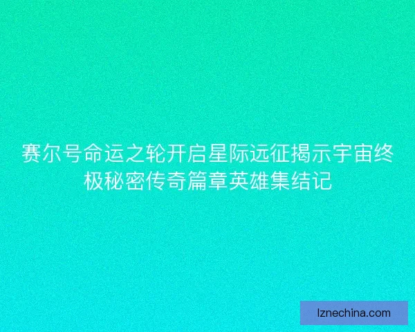 赛尔号命运之轮开启星际远征揭示宇宙终极秘密传奇篇章英雄集结记