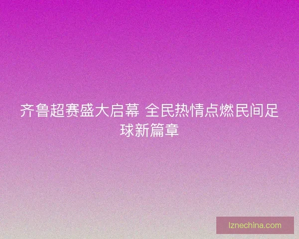 齐鲁超赛盛大启幕 全民热情点燃民间足球新篇章