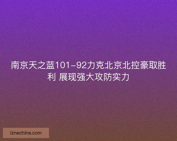 南京天之蓝101-92力克北京北控豪取胜利 展现强大攻防实力